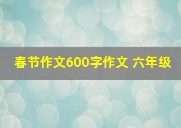 春节作文600字作文 六年级